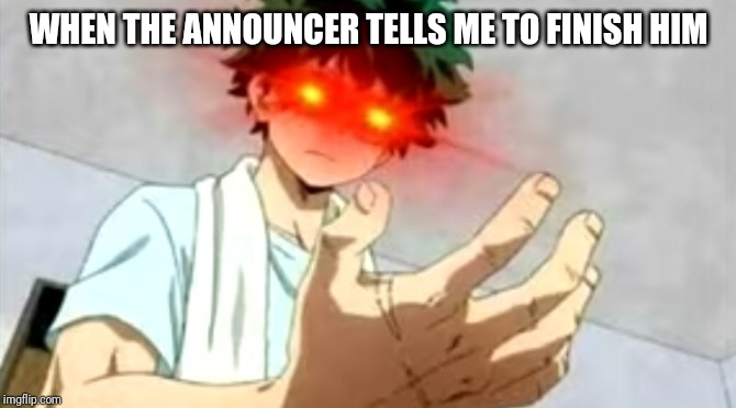 WHEN THE ANNOUNCER TELLS ME TO FINISH HIM | image tagged in my hero academia,deku,funny,mortal kombat | made w/ Imgflip meme maker