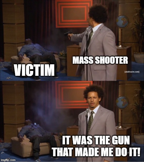 Typical | MASS SHOOTER; VICTIM; IT WAS THE GUN THAT MADE ME DO IT! | image tagged in memes,who killed hannibal | made w/ Imgflip meme maker