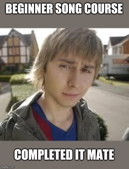 Jay Inbetweeners Completed It | BEGINNER SONG COURSE; COMPLETED IT MATE | image tagged in jay inbetweeners completed it | made w/ Imgflip meme maker