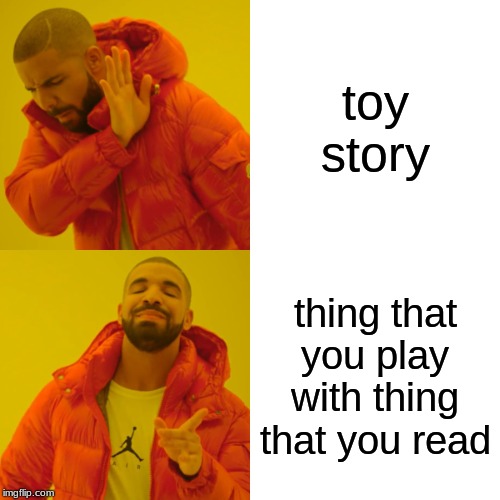 Drake Hotline Bling Meme | toy story; thing that you play with thing that you read | image tagged in memes,drake hotline bling | made w/ Imgflip meme maker