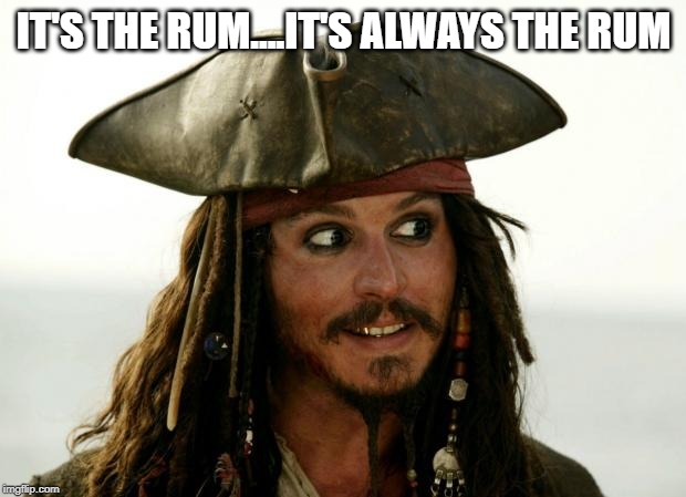 Jack Sparrow | IT'S THE RUM....IT'S ALWAYS THE RUM | image tagged in jack sparrow | made w/ Imgflip meme maker