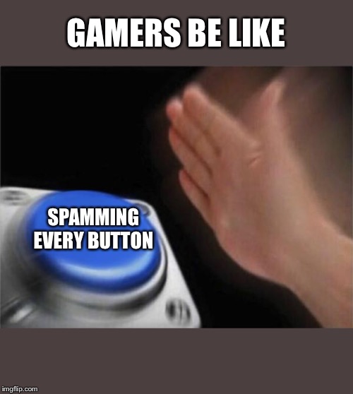 Blank Nut Button | GAMERS BE LIKE; SPAMMING EVERY BUTTON | image tagged in memes,blank nut button | made w/ Imgflip meme maker