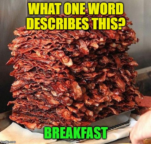 bacon | WHAT ONE WORD DESCRIBES THIS? BREAKFAST | image tagged in bacon | made w/ Imgflip meme maker