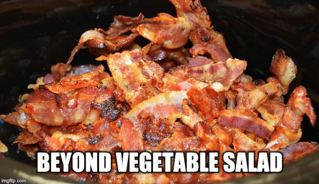  BEYOND VEGETABLE SALAD | image tagged in beyond meat,meat salad,bacon,i love bacon | made w/ Imgflip meme maker