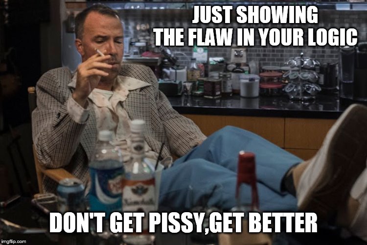JUST SHOWING THE FLAW IN YOUR LOGIC DON'T GET PISSY,GET BETTER | made w/ Imgflip meme maker