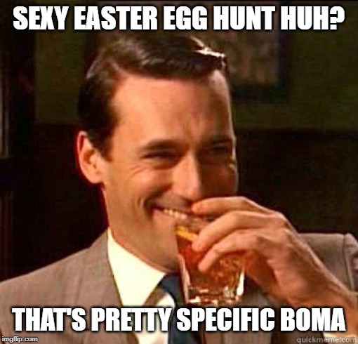 Laughing Don Draper | SEXY EASTER EGG HUNT HUH? THAT'S PRETTY SPECIFIC BOMA | image tagged in laughing don draper | made w/ Imgflip meme maker