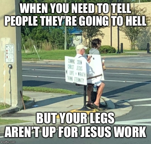 Lazy jesus | WHEN YOU NEED TO TELL PEOPLE THEY’RE GOING TO HELL; BUT YOUR LEGS AREN’T UP FOR JESUS WORK | image tagged in jesus,funny street signs | made w/ Imgflip meme maker