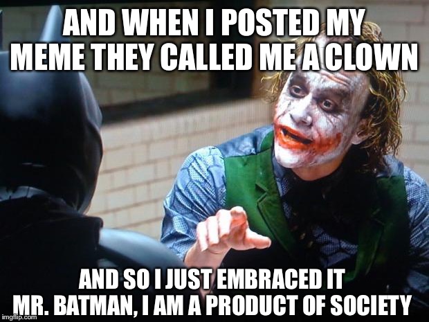 How I got these emotional scars | AND WHEN I POSTED MY MEME THEY CALLED ME A CLOWN; AND SO I JUST EMBRACED IT MR. BATMAN, I AM A PRODUCT OF SOCIETY | image tagged in the joker,funny,memes,clown | made w/ Imgflip meme maker