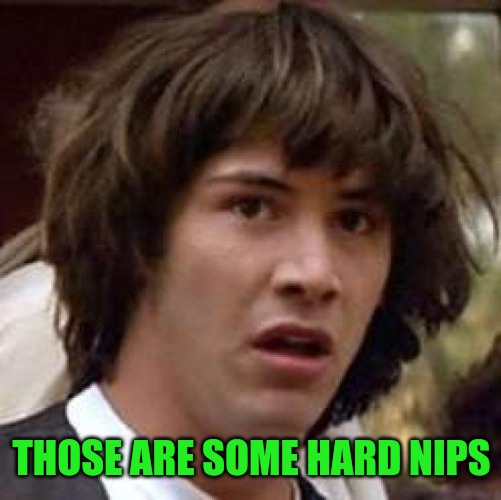 Conspiracy Keanu Meme | THOSE ARE SOME HARD NIPS | image tagged in memes,conspiracy keanu | made w/ Imgflip meme maker