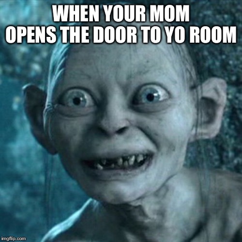 Gollum Meme | WHEN YOUR MOM OPENS THE DOOR TO YO ROOM | image tagged in memes,gollum | made w/ Imgflip meme maker