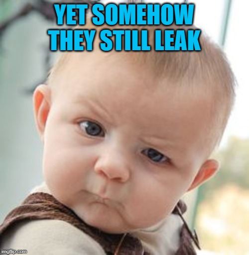 Skeptical Baby Meme | YET SOMEHOW THEY STILL LEAK | image tagged in memes,skeptical baby | made w/ Imgflip meme maker