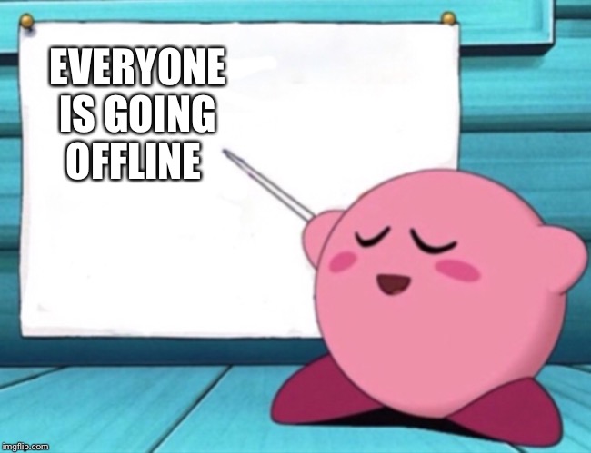 And can we have more posts pls | EVERYONE IS GOING OFFLINE | image tagged in kirby's lesson | made w/ Imgflip meme maker