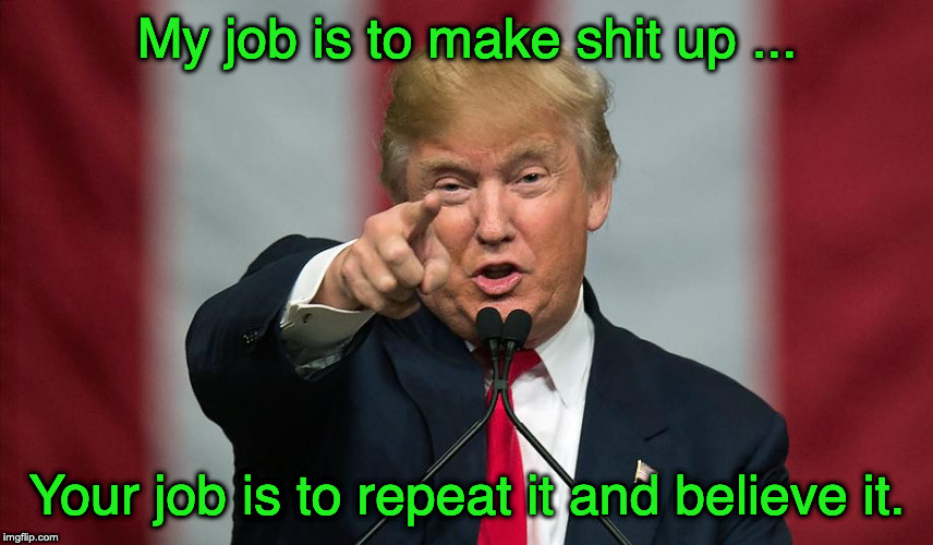 Donald Trump Birthday | My job is to make shit up ... Your job is to repeat it and believe it. | image tagged in donald trump birthday | made w/ Imgflip meme maker