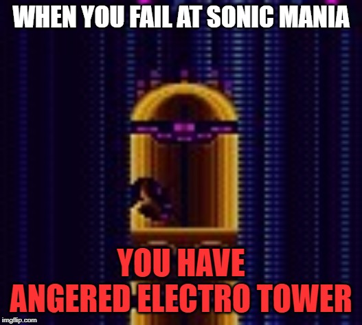 Electro Tower | WHEN YOU FAIL AT SONIC MANIA; YOU HAVE ANGERED ELECTRO TOWER | image tagged in electro tower | made w/ Imgflip meme maker