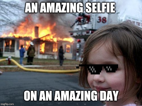 Disaster Girl Meme | AN AMAZING SELFIE; ON AN AMAZING DAY | image tagged in memes,disaster girl | made w/ Imgflip meme maker