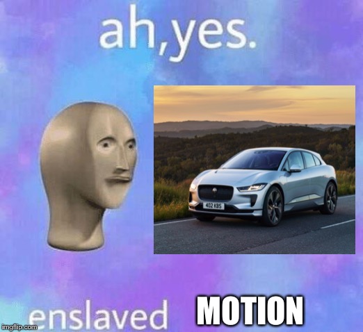 MOTION | image tagged in ah yes | made w/ Imgflip meme maker
