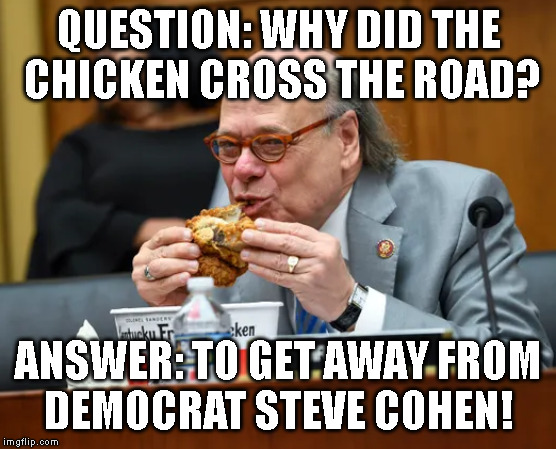 QUESTION: WHY DID THE
 CHICKEN CROSS THE ROAD? ANSWER: TO GET AWAY FROM
DEMOCRAT STEVE COHEN! | made w/ Imgflip meme maker