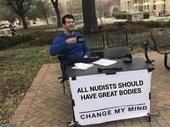 Yo Momma's so . . . | ALL NUDISTS SHOULD HAVE GREAT BODIES | image tagged in memes,change my mind,aint nobody got time for that,chubby,we don't do that here | made w/ Imgflip meme maker