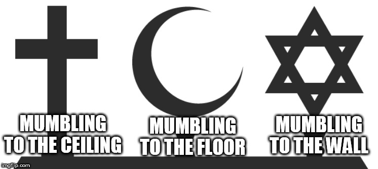 The differences between the three Abrahamic religions | MUMBLING TO THE CEILING; MUMBLING TO THE WALL; MUMBLING TO THE FLOOR | image tagged in the abrahamic religions,christianity,judaism,islam,difference,differences | made w/ Imgflip meme maker