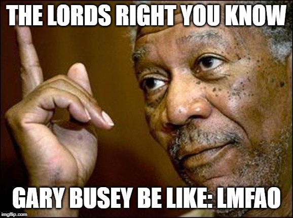 This Morgan Freeman | THE LORDS RIGHT YOU KNOW GARY BUSEY BE LIKE: LMFAO | image tagged in this morgan freeman | made w/ Imgflip meme maker