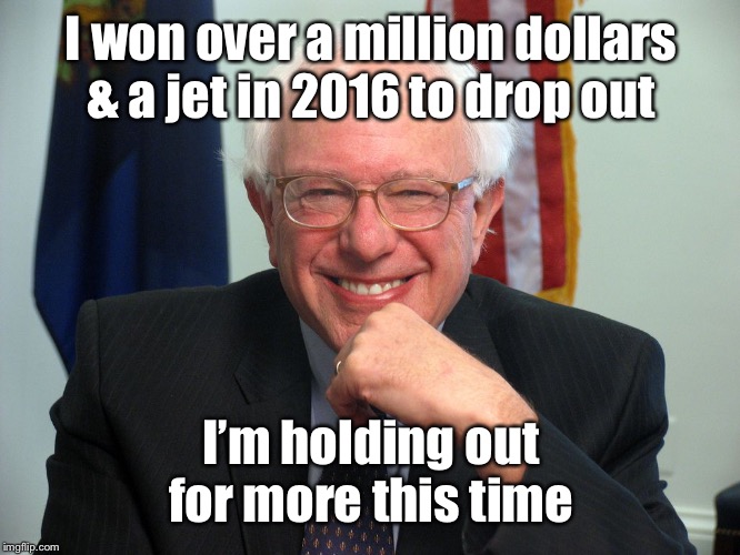 Vote Bernie Sanders | I won over a million dollars & a jet in 2016 to drop out I’m holding out for more this time | image tagged in vote bernie sanders | made w/ Imgflip meme maker