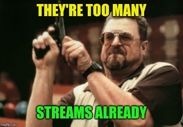 Am I The Only One Around Here Meme | THEY'RE TOO MANY STREAMS ALREADY | image tagged in memes,am i the only one around here | made w/ Imgflip meme maker