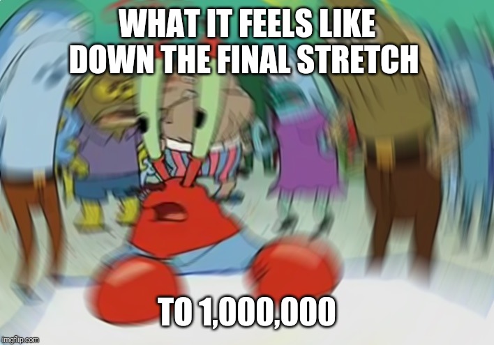 Mr Krabs Blur Meme Meme | WHAT IT FEELS LIKE DOWN THE FINAL STRETCH; TO 1,000,000 | image tagged in memes,mr krabs blur meme | made w/ Imgflip meme maker