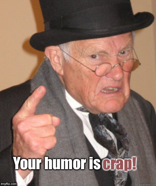 Back In My Day Meme | Your humor is crap crap! | image tagged in memes,back in my day | made w/ Imgflip meme maker