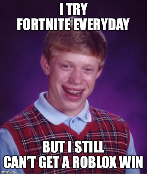 Bad Luck Brian Meme | I TRY FORTNITE EVERYDAY; BUT I STILL CAN’T GET A ROBLOX WIN | image tagged in memes,bad luck brian | made w/ Imgflip meme maker