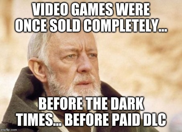 Do You Remember? | VIDEO GAMES WERE ONCE SOLD COMPLETELY... BEFORE THE DARK TIMES... BEFORE PAID DLC | image tagged in memes,obi wan kenobi | made w/ Imgflip meme maker
