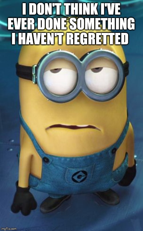 Minion Eye Roll | I DON'T THINK I'VE EVER DONE SOMETHING I HAVEN'T REGRETTED | image tagged in minion eye roll | made w/ Imgflip meme maker