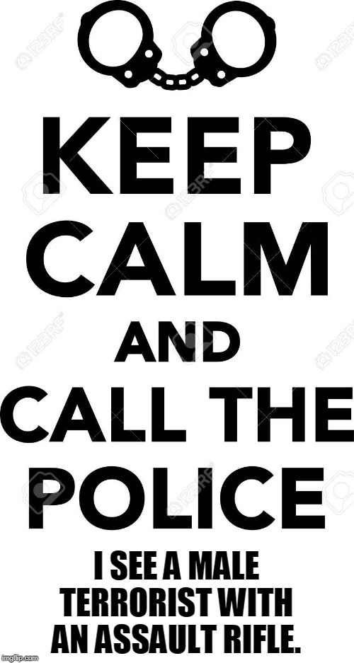 What do you do? Let them work that out with the cops when they get there. | I SEE A MALE TERRORIST WITH AN ASSAULT RIFLE. | made w/ Imgflip meme maker