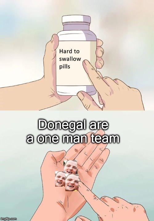 Hard To Swallow Pills Meme | Donegal are a one man team | image tagged in memes,hard to swallow pills | made w/ Imgflip meme maker