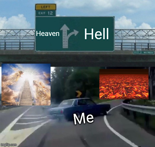 Left Exit 12 Off Ramp Meme | Heaven; Hell; Me | image tagged in memes,left exit 12 off ramp | made w/ Imgflip meme maker