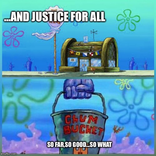 Krusty Krab Vs Chum Bucket Meme | ...AND JUSTICE FOR ALL; SO FAR,SO GOOD...SO WHAT | image tagged in memes,krusty krab vs chum bucket | made w/ Imgflip meme maker
