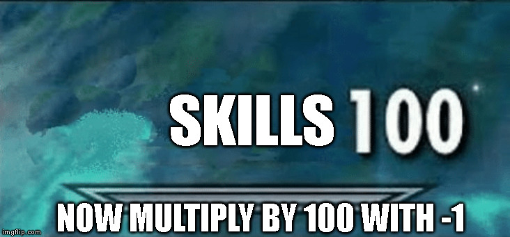 Skyrim skill meme | SKILLS; NOW MULTIPLY BY 100 WITH -1 | image tagged in skyrim skill meme | made w/ Imgflip meme maker