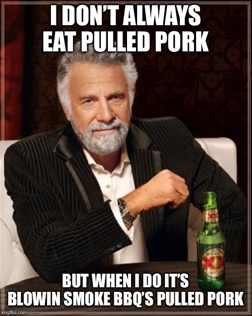 The Most Interesting Man In The World | I DON’T ALWAYS EAT PULLED PORK; BUT WHEN I DO IT’S BLOWIN SMOKE BBQ’S PULLED PORK | image tagged in memes,the most interesting man in the world | made w/ Imgflip meme maker