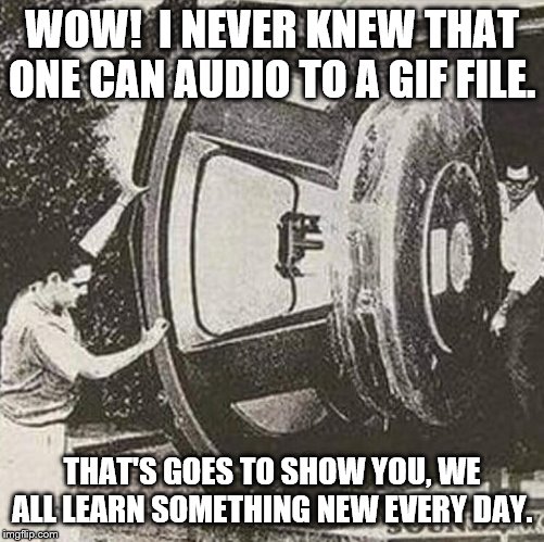 Speakers |  WOW!  I NEVER KNEW THAT ONE CAN AUDIO TO A GIF FILE. THAT'S GOES TO SHOW YOU, WE ALL LEARN SOMETHING NEW EVERY DAY. | image tagged in speakers | made w/ Imgflip meme maker