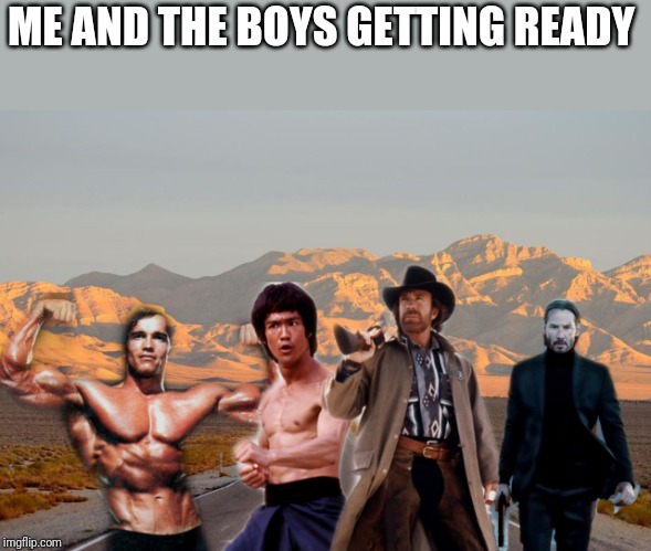 Me and the boys | ME AND THE BOYS GETTING READY | image tagged in me and the boys | made w/ Imgflip meme maker