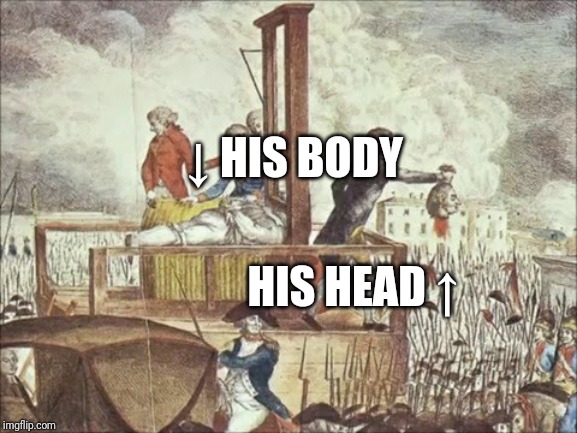 Guillotine | ↓ HIS BODY HIS HEAD ↑ | image tagged in guillotine | made w/ Imgflip meme maker
