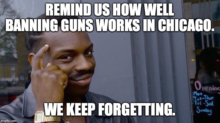 Roll Safe Think About It Meme | REMIND US HOW WELL BANNING GUNS WORKS IN CHICAGO. WE KEEP FORGETTING. | image tagged in memes,roll safe think about it | made w/ Imgflip meme maker