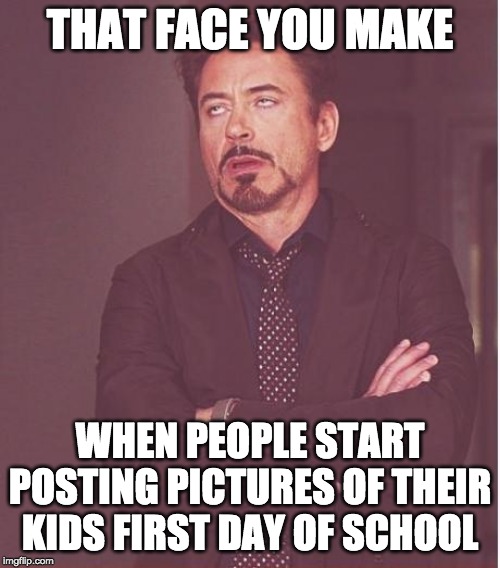 Face You Make Robert Downey Jr | THAT FACE YOU MAKE; WHEN PEOPLE START POSTING PICTURES OF THEIR KIDS FIRST DAY OF SCHOOL | image tagged in memes,face you make robert downey jr | made w/ Imgflip meme maker