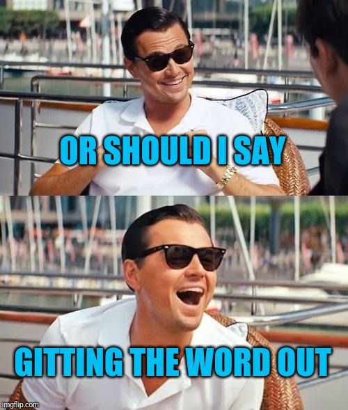 Leonardo Dicaprio Wolf Of Wall Street Meme | OR SHOULD I SAY GITTING THE WORD OUT | image tagged in memes,leonardo dicaprio wolf of wall street | made w/ Imgflip meme maker
