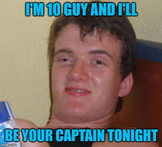 10 Guy Meme | I'M 10 GUY AND I'LL BE YOUR CAPTAIN TONIGHT | image tagged in memes,10 guy | made w/ Imgflip meme maker