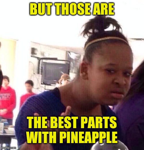 Black Girl Wat Meme | BUT THOSE ARE THE BEST PARTS WITH PINEAPPLE | image tagged in memes,black girl wat | made w/ Imgflip meme maker