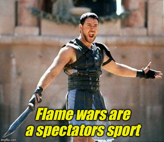 Gladiator  | Flame wars are a spectators sport | image tagged in gladiator | made w/ Imgflip meme maker