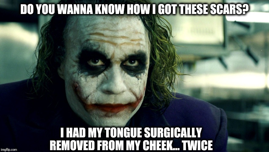 wanna know how i got these scars? | DO YOU WANNA KNOW HOW I GOT THESE SCARS? I HAD MY TONGUE SURGICALLY REMOVED FROM MY CHEEK... TWICE | image tagged in wanna know how i got these scars,tongue in cheek | made w/ Imgflip meme maker