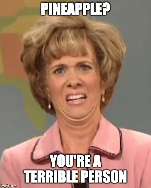Disgusted Kristin Wiig | PINEAPPLE? YOU'RE A TERRIBLE PERSON | image tagged in disgusted kristin wiig | made w/ Imgflip meme maker