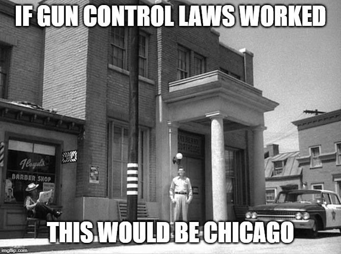 mayberry | IF GUN CONTROL LAWS WORKED; THIS WOULD BE CHICAGO | image tagged in mayberry | made w/ Imgflip meme maker
