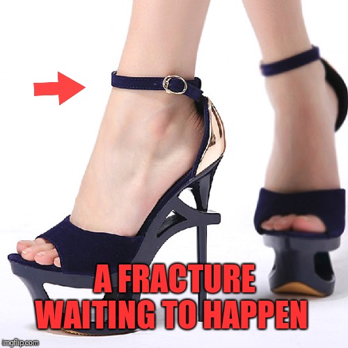High Heels | A FRACTURE WAITING TO HAPPEN | image tagged in high heels | made w/ Imgflip meme maker